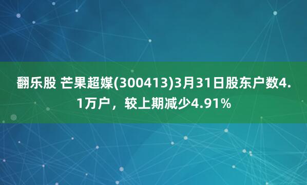 翻乐股 芒果超媒(300413)3月31日股东户数4.1万户，较上期减少4.91%