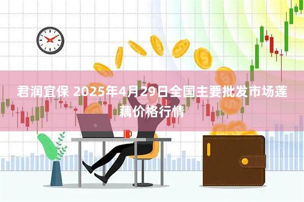君润宜保 2025年4月29日全国主要批发市场莲藕价格行情