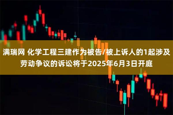 满瑞网 化学工程三建作为被告/被上诉人的1起涉及劳动争议的诉讼将于2025年6月3日开庭