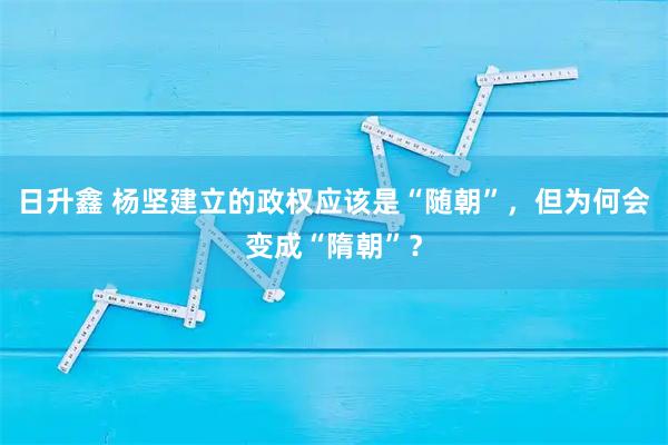 日升鑫 杨坚建立的政权应该是“随朝”，但为何会变成“隋朝”？