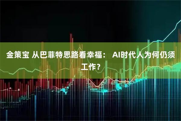 金策宝 从巴菲特思路看幸福： AI时代人为何仍须工作？