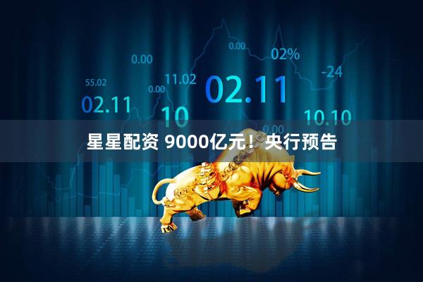 星星配资 9000亿元！央行预告