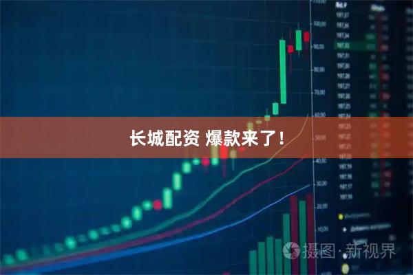 长城配资 爆款来了！