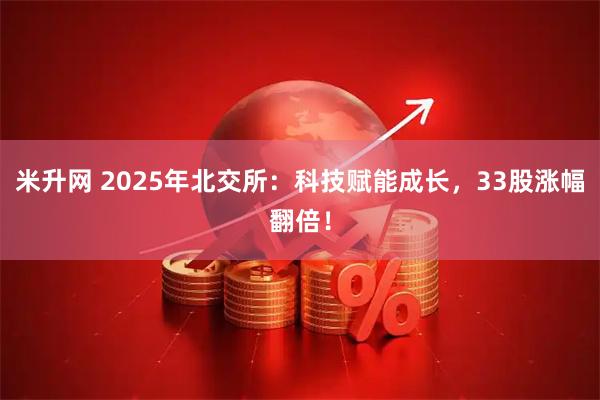 米升网 2025年北交所：科技赋能成长，33股涨幅翻倍！