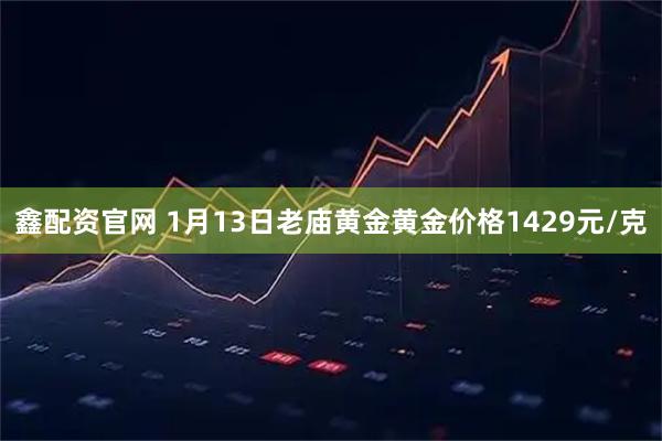 鑫配资官网 1月13日老庙黄金黄金价格1429元/克