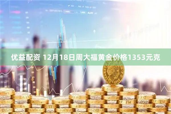 优益配资 12月18日周大福黄金价格1353元克