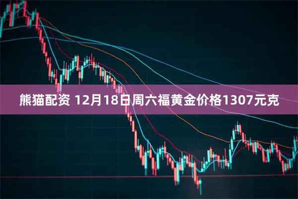 熊猫配资 12月18日周六福黄金价格1307元克