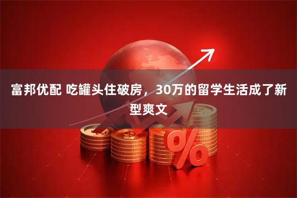 富邦优配 吃罐头住破房，30万的留学生活成了新型爽文