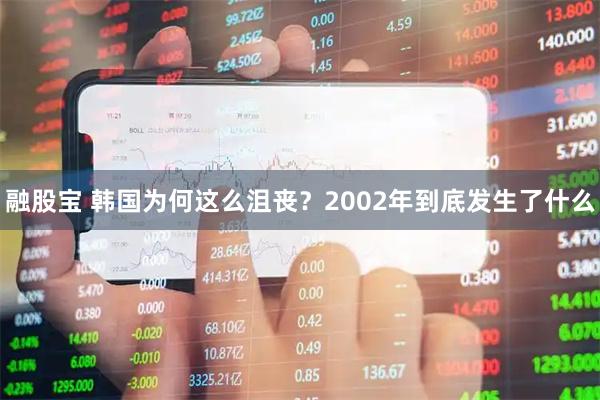 融股宝 韩国为何这么沮丧？2002年到底发生了什么